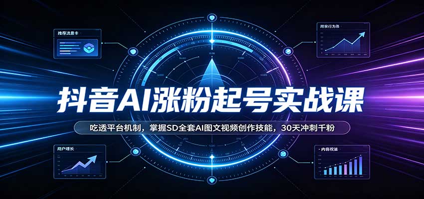 抖音AI涨粉起号实战课：吃透平台机制，掌握SD全套AI图文视频创作技能，30天冲刺千粉-知行阁轻创网-分享网络赚钱项目-全网首发副业项目实操平台-副业创业项目网