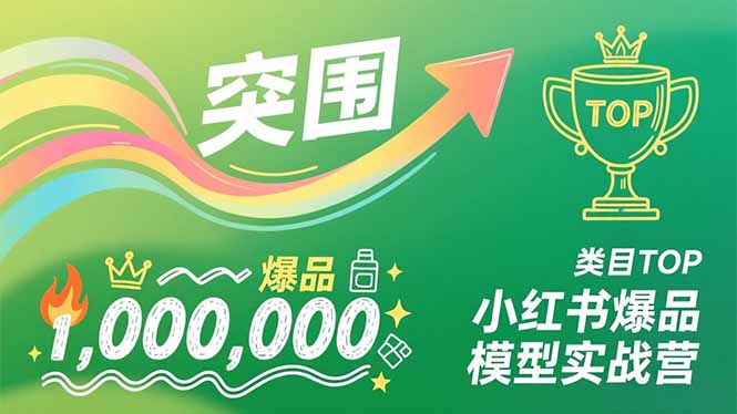 小红书爆品模型实战营，从新品突围到成为类目TOP，可复制路径，打造多个营收百万级爆品-知行阁轻创网-分享网络赚钱项目-全网首发副业项目实操平台-副业创业项目网