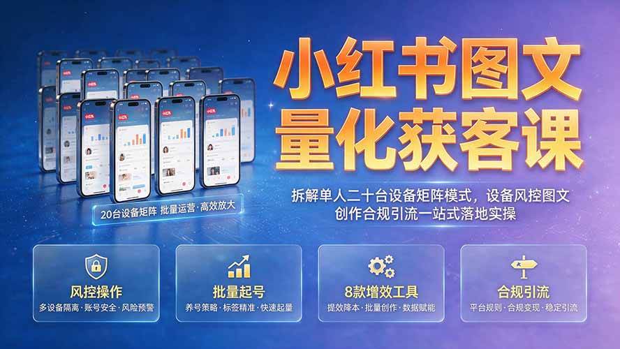 （19572期）小红书图文量化获客课｜拆解单人二十台设备矩阵模式，设备风控图文创作合规引流一站式落地实操-知行阁轻创网-分享网络赚钱项目-全网首发副业项目实操平台-副业创业项目网