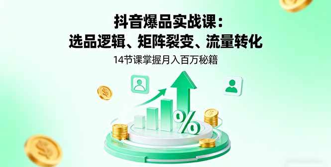 （16112期）抖音爆品实战课：选品逻辑、矩阵裂变、流量转化，14节课掌握月入百万秘籍-知行阁轻创网-分享网络赚钱项目-全网首发副业项目实操平台-副业创业项目网
