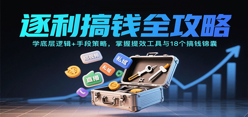 逐利搞钱全攻略：学底层逻辑+手段策略，掌握提效工具与18个搞钱锦囊(更新11月)-知行阁轻创网-分享网络赚钱项目-全网首发副业项目实操平台-副业创业项目网