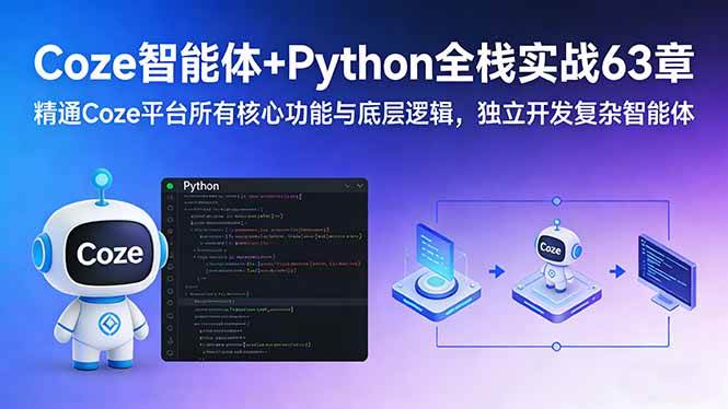（17432期）Coze智能体+Python全栈实战63章：精通Coze平台所有核心功能与底层逻辑，独立开发复杂智能体-知行阁轻创网-分享网络赚钱项目-全网首发副业项目实操平台-副业创业项目网