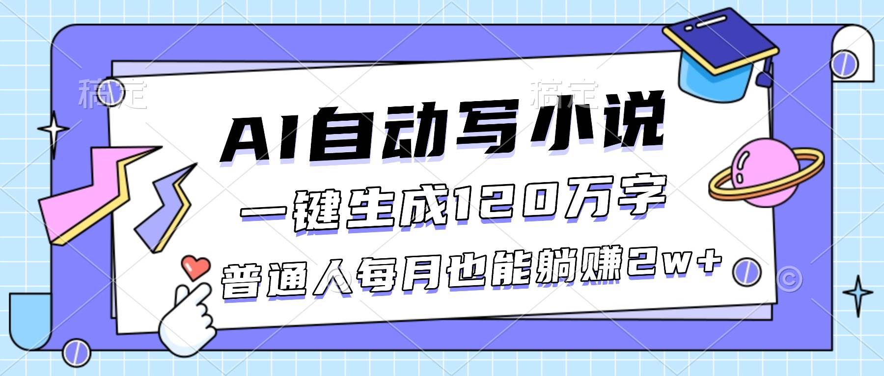 (16664期)AI自动写小说,一键生成120万字,普通人每月也能躺赚2w+-知行阁轻创网-分享网络赚钱项目-全网首发副业项目实操平台-副业创业项目网