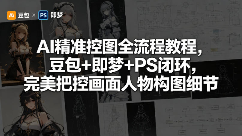 AI精准控图全流程教程，豆包+即梦+PS闭环，完美把控画面人物构图细节-知行阁轻创网-分享网络赚钱项目-全网首发副业项目实操平台-副业创业项目网