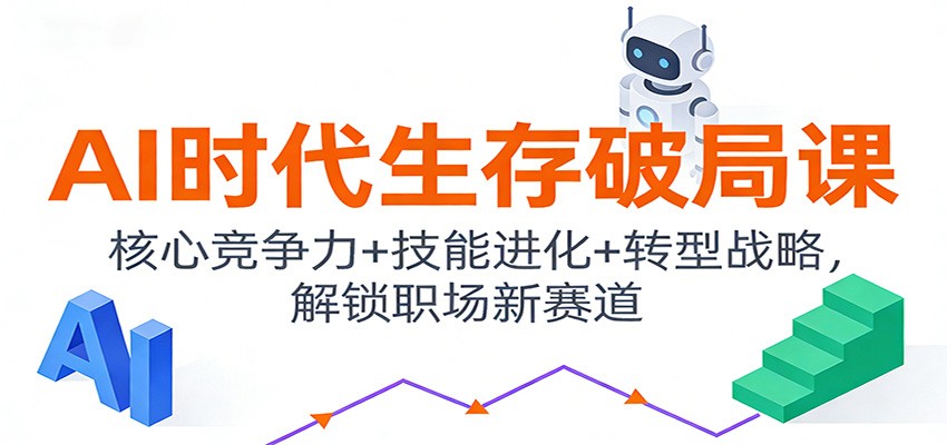 AI时代生存破局课：核心竞争力+技能进化+转型战略，解锁职场新赛道-知行阁轻创网-分享网络赚钱项目-全网首发副业项目实操平台-副业创业项目网