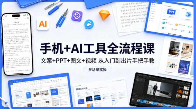 手机+AI工具全流程课，文案+PPT+图文+视频，从入门到出片手把手教，多场景实操-知行阁轻创网-分享网络赚钱项目-全网首发副业项目实操平台-副业创业项目网