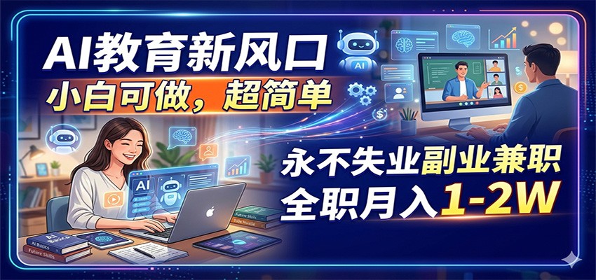 AI教育新风口，小白可做，超简单，永不失业副业兼职 全职月入1-2W-知行阁轻创网-分享网络赚钱项目-全网首发副业项目实操平台-副业创业项目网