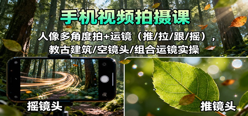 手机视频拍摄课:人像多角度拍+运镜(推/拉/跟/摇),古建筑/空镜头/组合运镜实操-知行阁轻创网-分享网络赚钱项目-全网首发副业项目实操平台-副业创业项目网