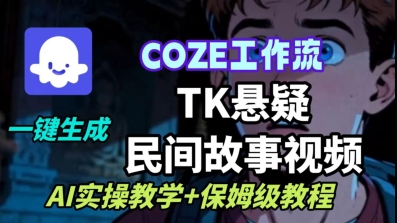 Coze扣子工作流一键生成TK悬疑民间故事视频，AI实操教学+保姆级教程-知行阁轻创网-分享网络赚钱项目-全网首发副业项目实操平台-副业创业项目网