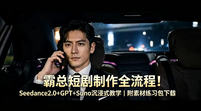 霸总短剧制作全流程！Seedance2.0+GPT+Suno沉浸式教学｜附素材练习包下载-知行阁轻创网-分享网络赚钱项目-全网首发副业项目实操平台-副业创业项目网