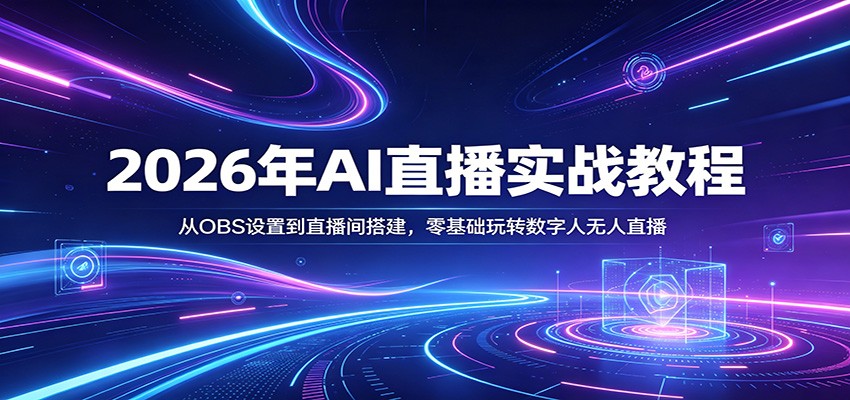 2026年AI直播实战教程:从OBS设置到直播间搭建,零基础玩转数字人无人直播 2026年AI直播实战教程:从OBS设置到直播间搭建,零基础玩转数字人无人直播