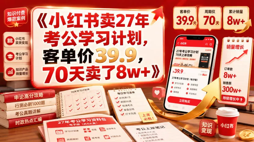 小红书卖27年考公学习计划，客单价39.9，70天卖了8w+！-知行阁轻创网-分享网络赚钱项目-全网首发副业项目实操平台-副业创业项目网