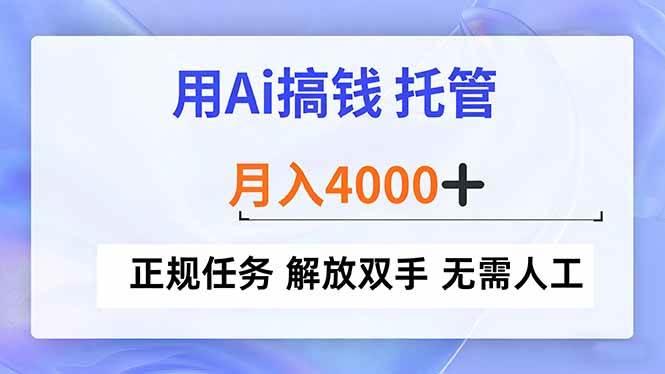 （16931期）用Ai搞钱，托管，月入4000+， 正规任务 解放双手 无需人工-知行阁轻创网-分享网络赚钱项目-全网首发副业项目实操平台-副业创业项目网