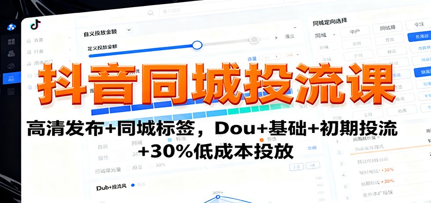 抖音同城投流课：高清发布+同城标签，Dou+基础+初期投流+30%低成本投放-知行阁轻创网-分享网络赚钱项目-全网首发副业项目实操平台-副业创业项目网