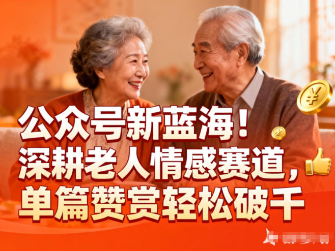 公众号新蓝海！深耕老人情感赛道，单篇赞赏轻松破1k-知行阁轻创网-分享网络赚钱项目-全网首发副业项目实操平台-副业创业项目网