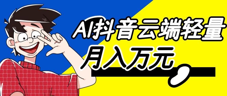 利用AI实现抖音云端轻量,月入万元,任何人都可以做! 利用AI实现抖音云端轻量,月入万元,任何人都可以做!