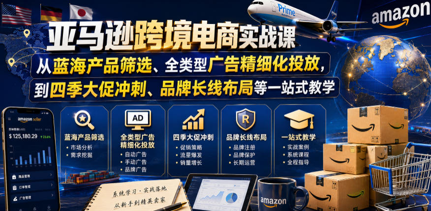亚马逊跨境电商实战课,从蓝海产品筛选、全类型广告精细化投放,到四季大促冲刺、品牌长线布局等一站式教学(更新0831)-知行阁轻创网-分享网络赚钱项目-全网首发副业项目实操平台-副业创业项目网