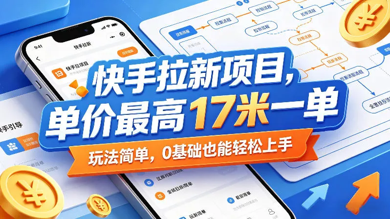 快手拉新项目，单价最高17米一单，玩法简单，0基础也能轻松上手(更新08月27日)-知行阁轻创网-分享网络赚钱项目-全网首发副业项目实操平台-副业创业项目网