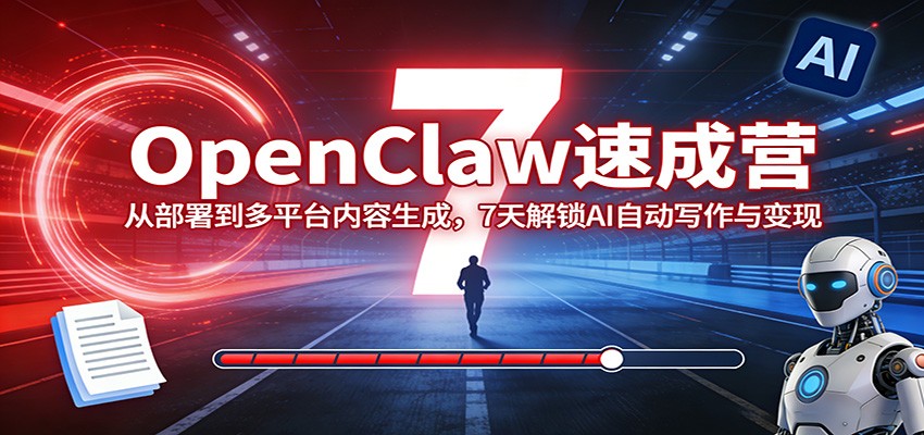 OpenClaw速成营：从部署到多平台内容生成，7天解锁AI自动写作与变现-知行阁轻创网-分享网络赚钱项目-全网首发副业项目实操平台-副业创业项目网