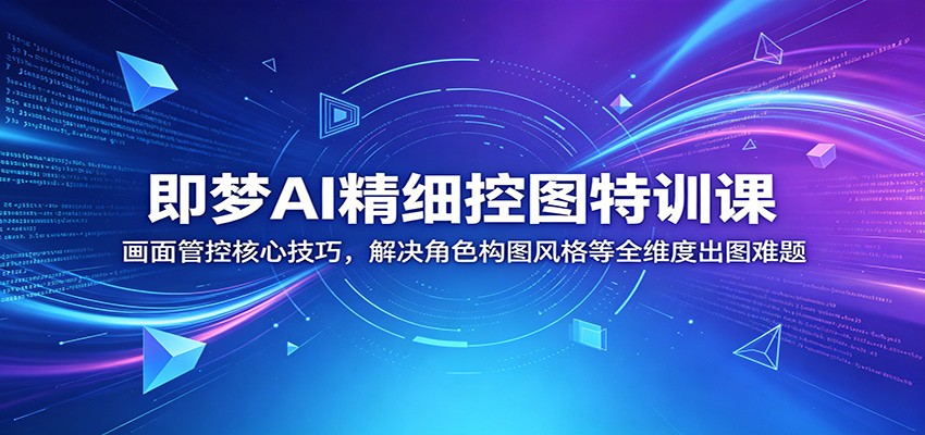即梦AI精细控图特训课：画面管控核心技巧，解决角色构图风格等全维度出图难题-知行阁轻创网-分享网络赚钱项目-全网首发副业项目实操平台-副业创业项目网