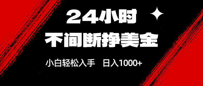 24小时不间断挣美金，小白轻松上手，日入1000+-知行阁轻创网-分享网络赚钱项目-全网首发副业项目实操平台-副业创业项目网