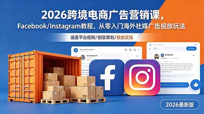 （18906期）2026跨境电商广告营销课，Facebook/Instagram教程，从零入门海外社媒广告投放玩法-知行阁轻创网-分享网络赚钱项目-全网首发副业项目实操平台-副业创业项目网