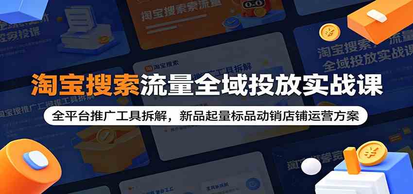 淘宝搜索流量全域投放实战课：全平台推广工具拆解，新品起量标品动销店铺运营方案-知行阁轻创网-分享网络赚钱项目-全网首发副业项目实操平台-副业创业项目网