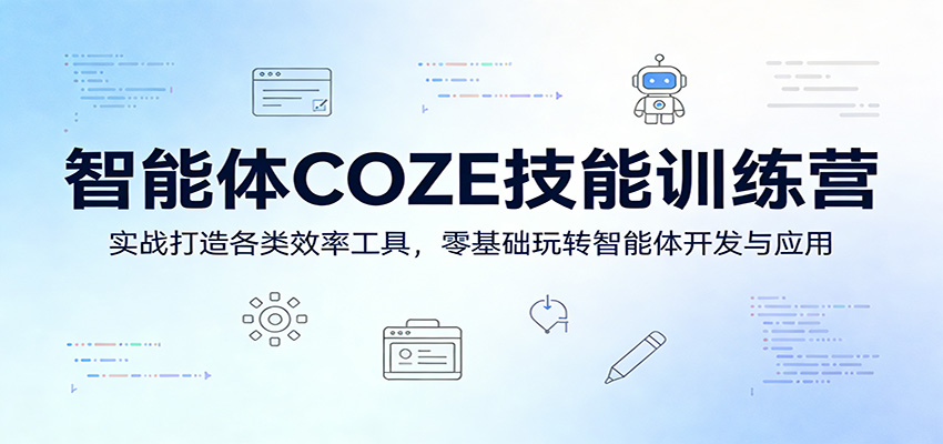 智能体COZE技能训练营：实战打造各类效率工具，零基础玩转智能体开发与应用-知行阁轻创网-分享网络赚钱项目-全网首发副业项目实操平台-副业创业项目网