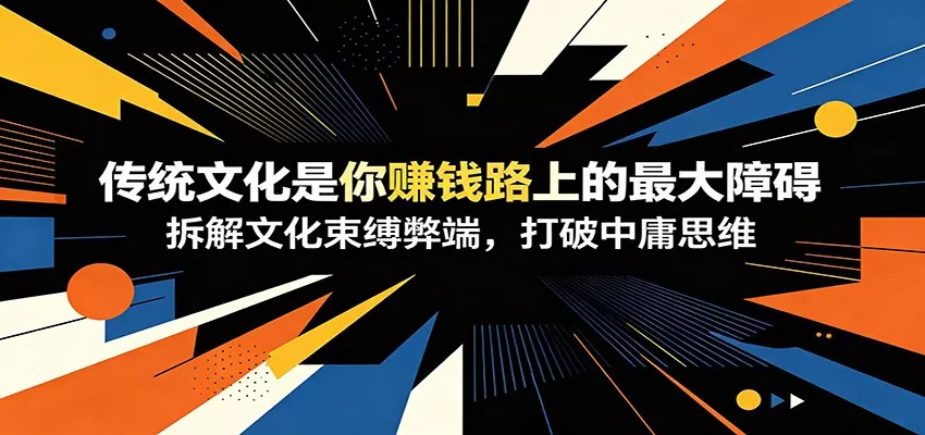 付费文章:《传统文化是你赚钱路上的最大障碍》拆解文化束缚弊端,打破中庸思维-知行阁轻创网-分享网络赚钱项目-全网首发副业项目实操平台-副业创业项目网