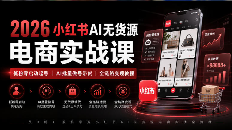 2026小红书AI无货源电商实战课｜低粉零启动起号｜AI批量做号带货全链路变现教程-知行阁轻创网-分享网络赚钱项目-全网首发副业项目实操平台-副业创业项目网
