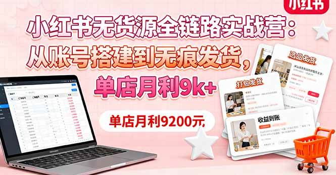 （16241期）小红书无货源全链路实战营：从账号搭建到无痕发货，单店月利9k+-知行阁轻创网-分享网络赚钱项目-全网首发副业项目实操平台-副业创业项目网