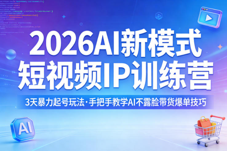 2026AI新模式短视频IP训练营，3天暴力起号玩法，手把手教学AI不露脸带货爆单技巧（更新0706）-知行阁轻创网-分享网络赚钱项目-全网首发副业项目实操平台-副业创业项目网