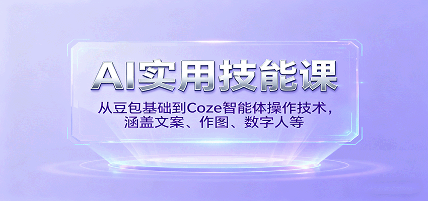 AI实用技能课，从豆包基础到Coze智能体操作技术，涵盖文案、作图、数字人等-知行阁轻创网-分享网络赚钱项目-全网首发副业项目实操平台-副业创业项目网