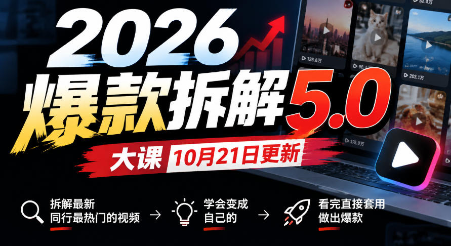 2026爆款拆解5.0大课10月21更新,拆解最新同行最热门的视频,学会变成自己的,看完直接套用做出爆款-知行阁轻创网-分享网络赚钱项目-全网首发副业项目实操平台-副业创业项目网