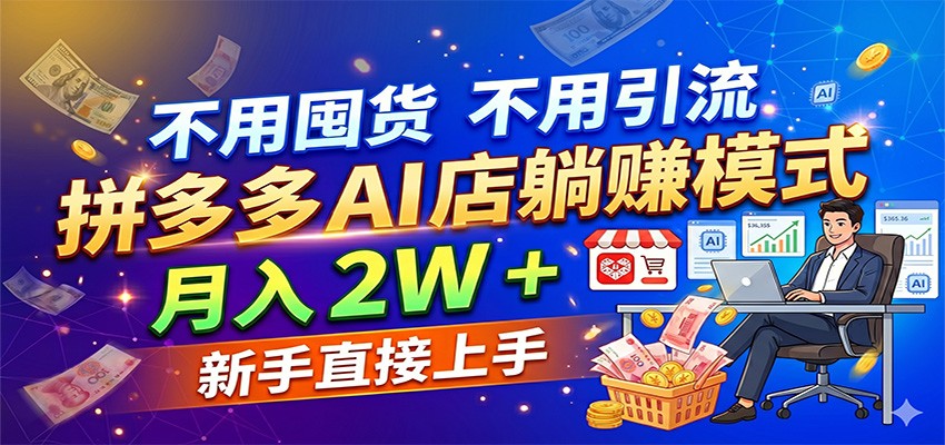 不用囤货不用引流，拼多多 AI 店躺赚模式，月入 2W + 新手直接上手-知行阁轻创网-分享网络赚钱项目-全网首发副业项目实操平台-副业创业项目网