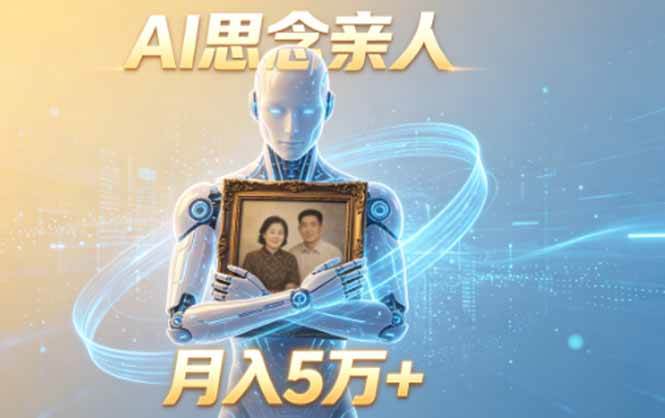 （18873期）ai思念亲人项目，5分钟一个视频，配合伙伴计划收益，月入5万+-知行阁轻创网-分享网络赚钱项目-全网首发副业项目实操平台-副业创业项目网