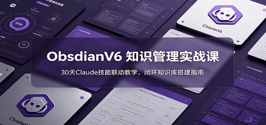 ObsidianV6 知识管理实战课:30天Claude技能联动教学,闭环知识库搭建指南-知行阁轻创网-分享网络赚钱项目-全网首发副业项目实操平台-副业创业项目网