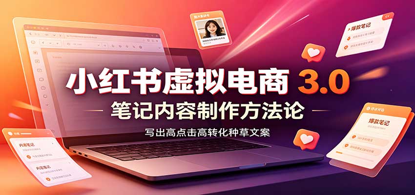 小红书虚拟电商3.0：账号搭建选品开店，笔记内容制作，矩阵投放教学-知行阁轻创网-分享网络赚钱项目-全网首发副业项目实操平台-副业创业项目网