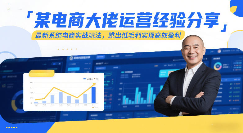 某电商大佬运营经验分享，最新系统电商实战玩法，跳出低毛利实现高效盈利-知行阁轻创网-分享网络赚钱项目-全网首发副业项目实操平台-副业创业项目网