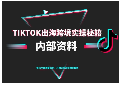 TikTok跨境电商0-1搭建运营，TK出海跨境实操秘籍（10月更新）-知行阁轻创网-分享网络赚钱项目-全网首发副业项目实操平台-副业创业项目网