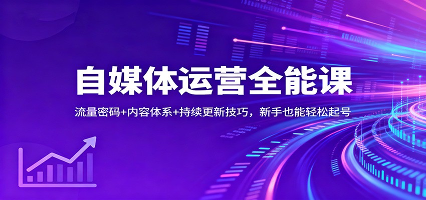 自媒体运营全能课：流量密码+内容体系+持续更新技巧，新手也能轻松起号-知行阁轻创网-分享网络赚钱项目-全网首发副业项目实操平台-副业创业项目网