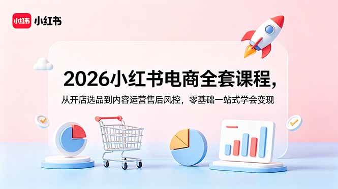 (18957期)2026小红书电商全套课程,从开店选品到内容运营售后风控,零基础一站式学会变现-知行阁轻创网-分享网络赚钱项目-全网首发副业项目实操平台-副业创业项目网