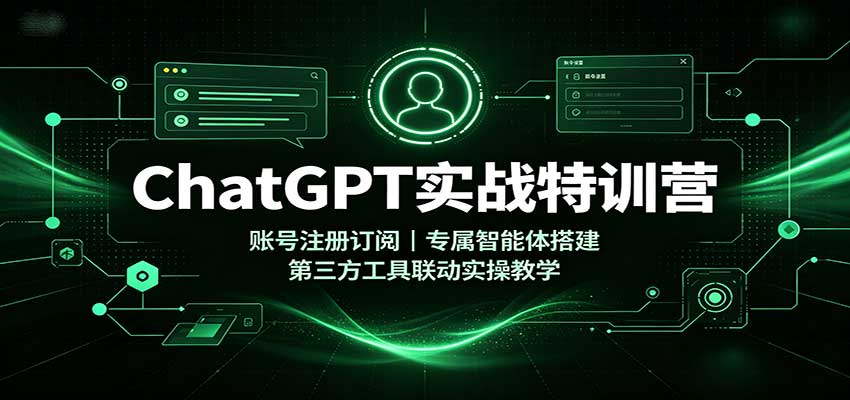 ChatGPT实战特训营：账号注册订阅，专属智能体搭建，第三方工具联动实操教学-知行阁轻创网-分享网络赚钱项目-全网首发副业项目实操平台-副业创业项目网