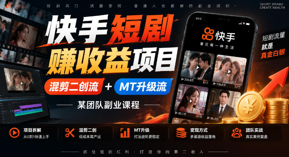 快手短剧賺收益项目，混剪二创流+MT升级流，某团队副业课程-知行阁轻创网-分享网络赚钱项目-全网首发副业项目实操平台-副业创业项目网