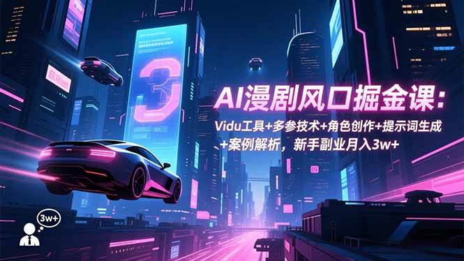 (16738期)AI漫剧风口掘金课:Vidu工具+多参技术+角色创作+提示词生成+案例解析,新手副业月入3w+-知行阁轻创网-分享网络赚钱项目-全网首发副业项目实操平台-副业创业项目网