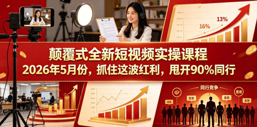 颠覆式全新短视频实操课程,抓住这波红利,甩开90%同行(更新2026年9月份)-知行阁轻创网-分享网络赚钱项目-全网首发副业项目实操平台-副业创业项目网