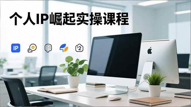 （16616期）个人IP崛起实操课程，IP思维塑造+赛道精准调研+账号高变现搭建+内容创作-知行阁轻创网-分享网络赚钱项目-全网首发副业项目实操平台-副业创业项目网