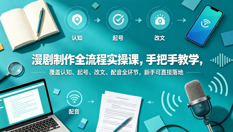 漫剧制作全流程实操课，手把手教学，覆盖认知、起号、改文、配音全环节，新手可直接落地-知行阁轻创网-分享网络赚钱项目-全网首发副业项目实操平台-副业创业项目网