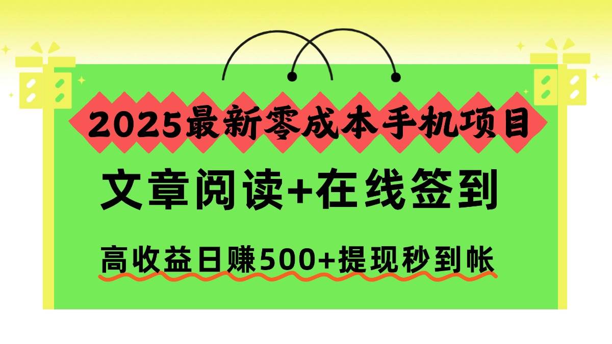 （16598期）2025最新零成本手机项目，文章阅读+在线签到，高收益日赚500+提现秒到帐-知行阁轻创网-分享网络赚钱项目-全网首发副业项目实操平台-副业创业项目网