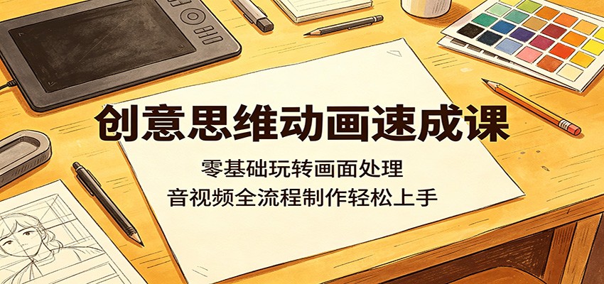 创意思维动画速成课：零基础玩转画面处理，音视频全流程制作轻松上手-知行阁轻创网-分享网络赚钱项目-全网首发副业项目实操平台-副业创业项目网